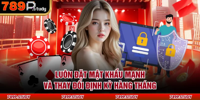 Luôn đặt mật khẩu mạnh và thay đổi định kỳ hàng tháng
