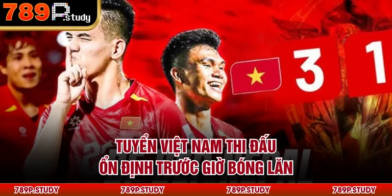 Tuyển Việt Nam thi đấu ổn định trước giờ bóng lăn